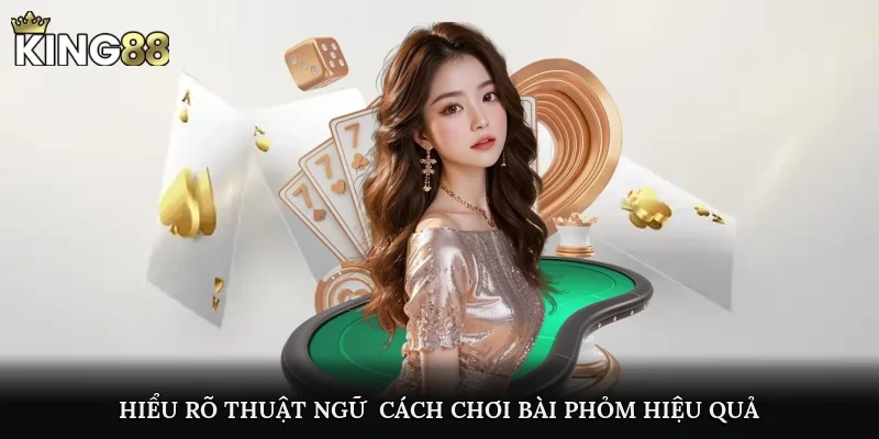 Hiểu rõ thuật ngữ - Cách chơi bài Phỏm hiệu quả